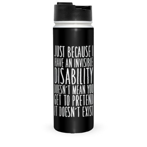 Just Because I Have An Invisible Disability, Doesn't Mean You Get To Pretend It Doesn't Exist Travel Mug