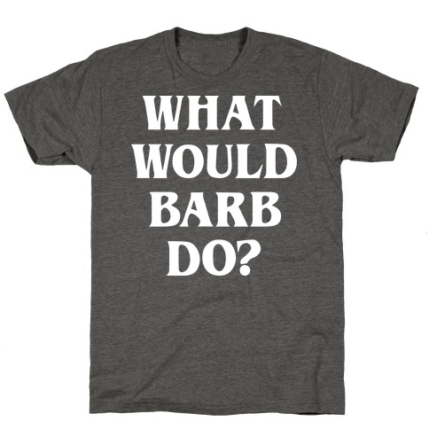 What Would Barb Do? (White) T-Shirt