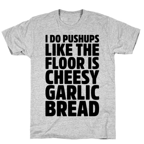 I Do Pushups Like The Floor Is Cheesy Garlic Bread T-Shirt