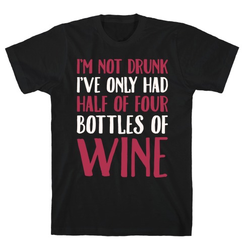 I'm Not Drunk I've Only Had Half of Four Bottles of Wine White Print T-Shirt