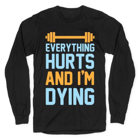 Everything Hurts And I'm Dying Long Sleeve T-Shirt