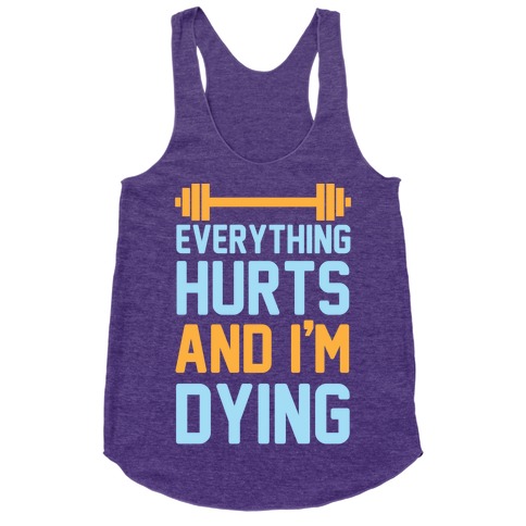 Everything Hurts And I'm Dying Racerback Tank Tops | LookHUMAN
