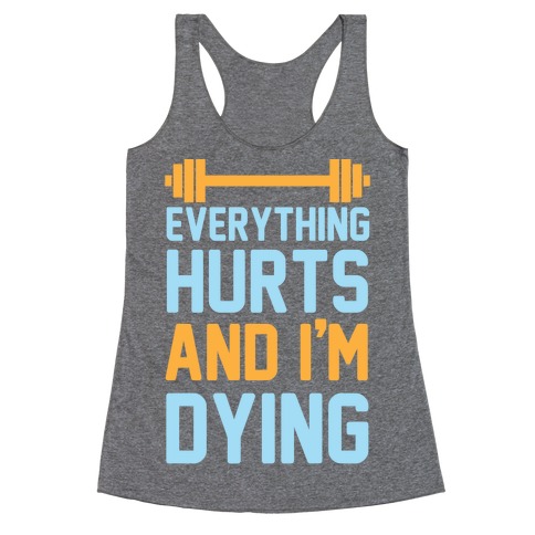 Everything Hurts And I'm Dying Racerback Tank Top