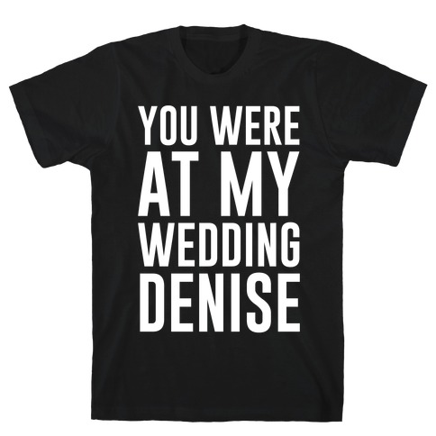 You Were At My Wedding Denise White Print T-Shirt