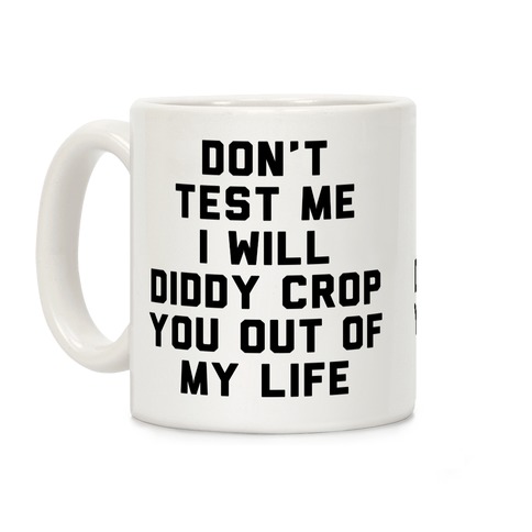 Don't Test Me I Will Diddy Crop You Out of My Life Coffee Mug