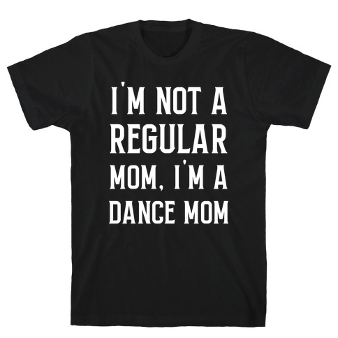 I'm Not A Regular Mom, I'm A Dance Mom. T-Shirt