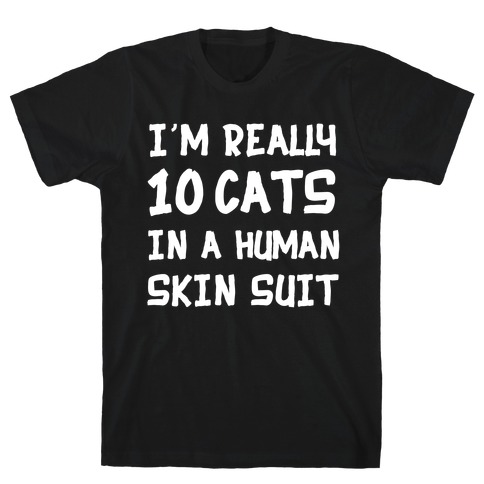 i'm really 10 cats in a human skin suit T-Shirt