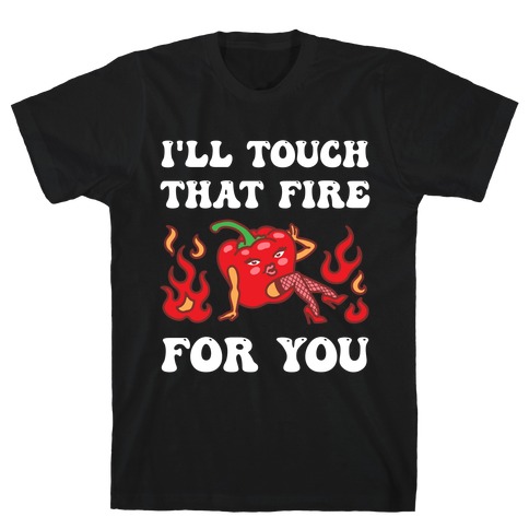 I'll Touch That Fire For You T-Shirt