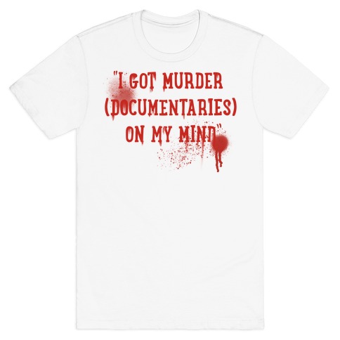 "I Got Murder (Documentaries) On My Mind" Parody T-Shirt