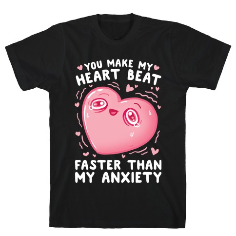 You Make My Heart Beat Faster Than My Anxiety T-Shirt