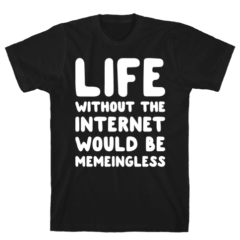 Life Without The Internet Would Be Memeingless - T-shirt - Human