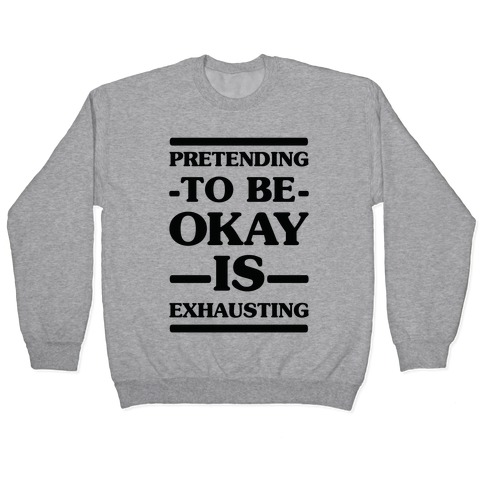 Pretending to be Okay is Exhausting Pullover