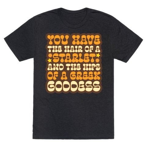 You Have the Hair of A Starlet and The Hips of A Greek Goddess T-Shirt