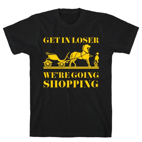 Get In Loser We're Going Shopping T-Shirt