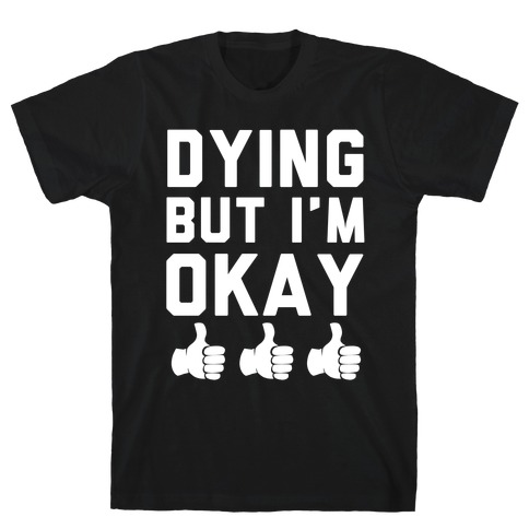 Dying, But I'm Okay T-Shirt