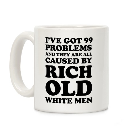 I've Got 99 Problems And They Are All Caused By Rich White Men Coffee Mug