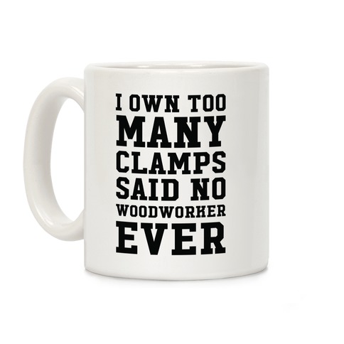 I Own Too Many Clamps Said No Woodworker Ever Coffee Mug