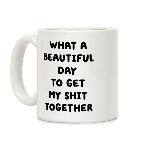What A Beautiful Day To Get My Shit Together Coffee Mug