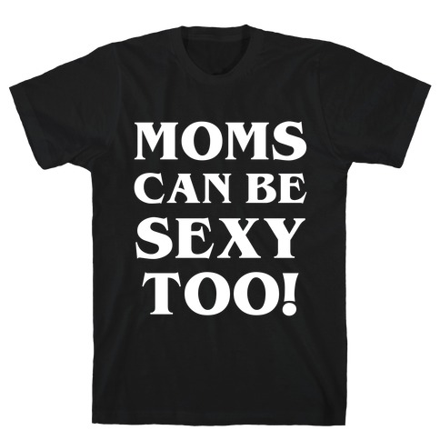 Moms Can Be Sexy Too! T-Shirt
