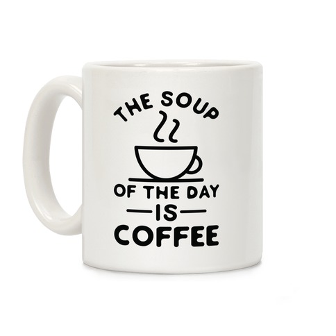 The Soup of the Day is Coffee Coffee Mug