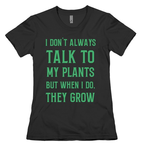 I Don't Always Talk To My Plants, But When I Do, They Grow Womens T-Shirt