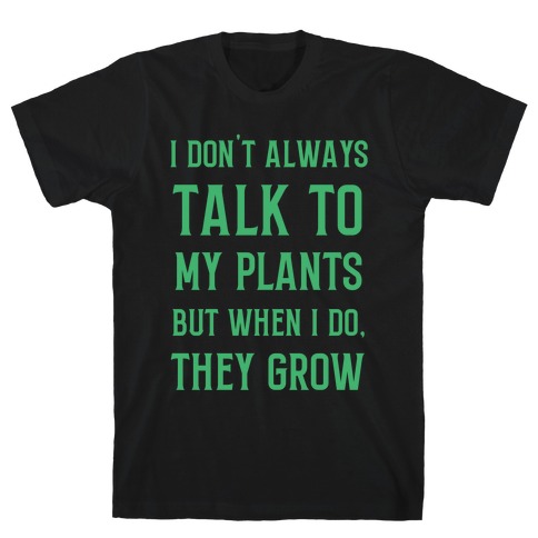 I Don't Always Talk To My Plants, But When I Do, They Grow T-Shirt