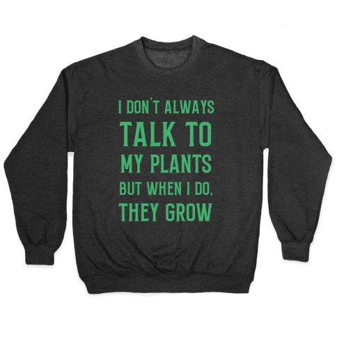 I Don't Always Talk To My Plants, But When I Do, They Grow Pullover