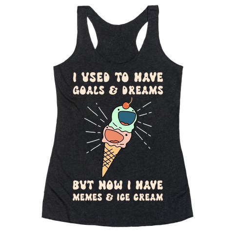 I Used To Have Goals & Dreams But Now I Have Memes & Ice Cream Racerback Tank Top