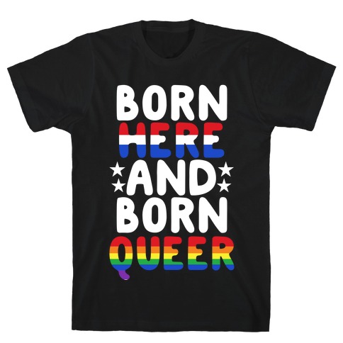Born Here and Born Queer T-Shirt