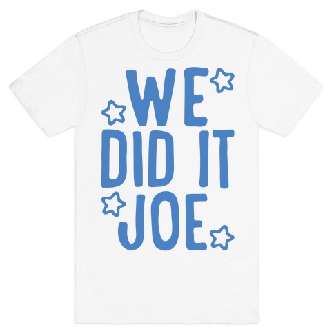 We Did It We Did It Joe T-Shirt