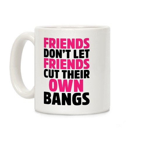 Friends Don't Let Friends Cut Their Own Bangs Coffee Mug