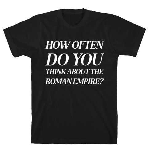 How Often Do You Think About The Roman Empire?  T-Shirt