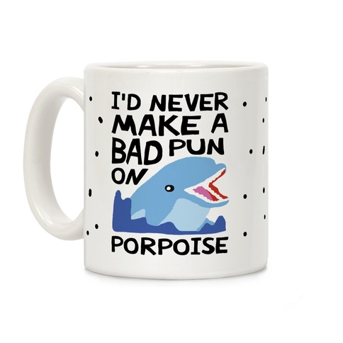 I'd Never Make A Bad Pun On Porpoise Coffee Mug