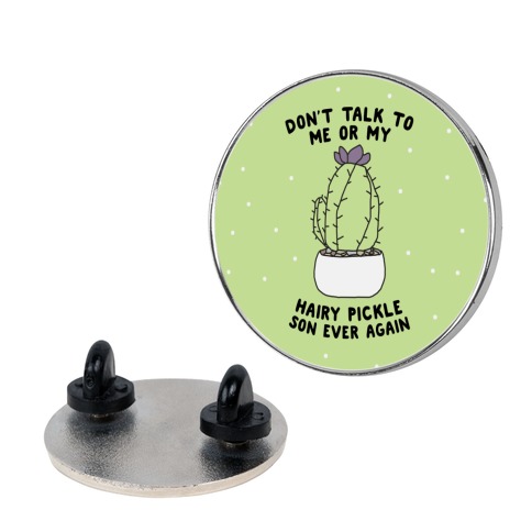 Don't Talk to Me or My Hairy Pickle Son Ever Again Pin