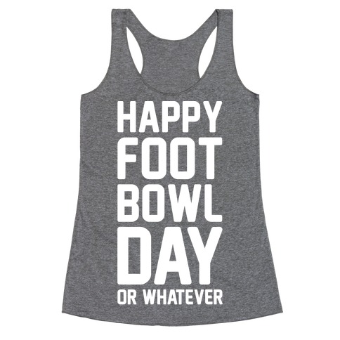 Happy Foot Bowl Day Or Whatever Super Bowl Parody White Print Racerback Tank Top