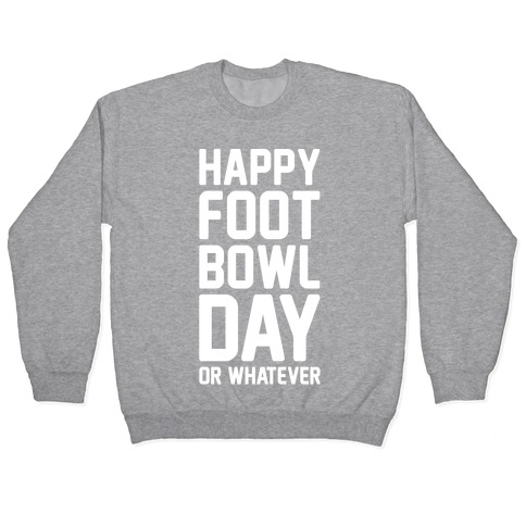 Happy Foot Bowl Day Or Whatever Super Bowl Parody White Print Pullover