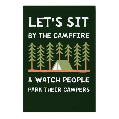 Let's Sit By The Campfire & Watch People Park Their Campers Garden Flag