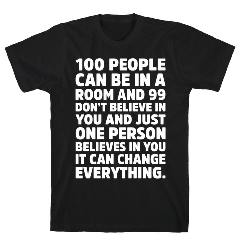 100 People Can Be In A Room and 99 Don't Believe In You Inspirational Quote White Print T-Shirt