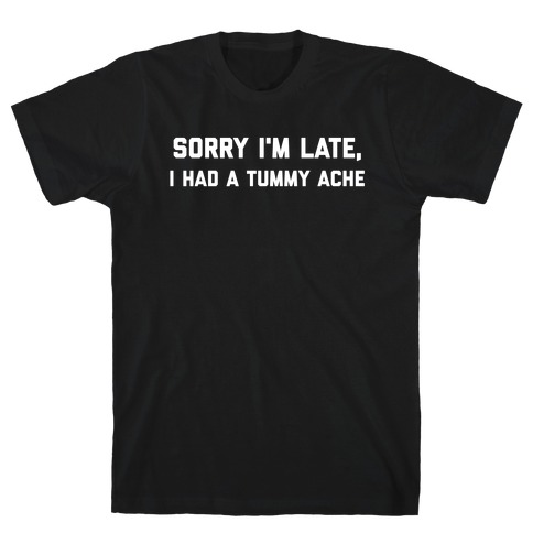 Sorry I'm Late, I Had A Tummy Ache T-Shirt