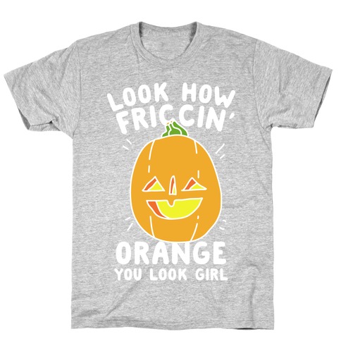 Look How Friccin' Orange You Look Girl T-Shirt