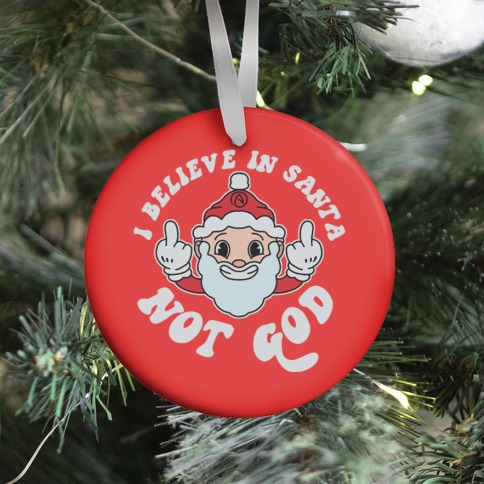 I Believe in Santa, Not God Ornament