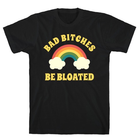 Bad Bitches Be Bloated T-Shirt