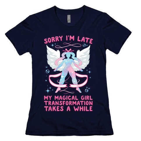 Sorry I'm Late, my Magical Girl Transformation Takes A While Womens T-Shirt