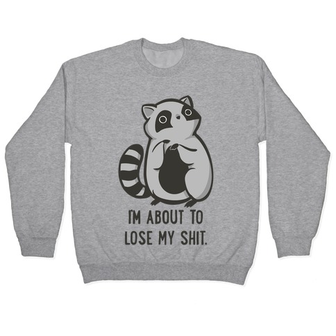 I'm About To Lose My Shit Raccoon Pullover