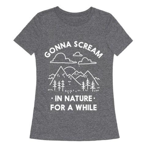 Gonna Scream in Nature For a While Womens T-Shirt