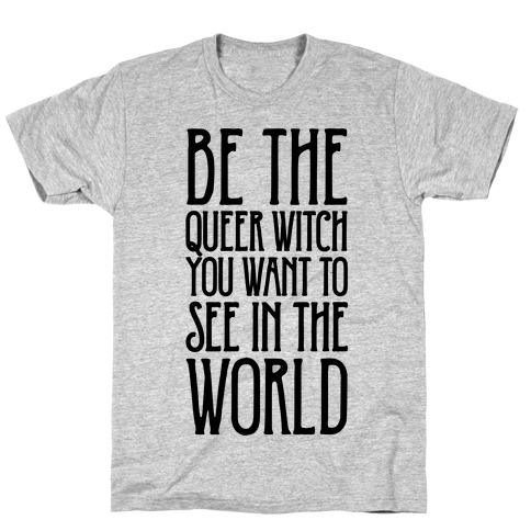 Be The Queer Witch You Want To See In The World T-Shirt