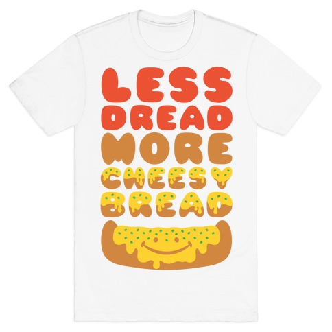 Less Dread More Cheesy Bread T-Shirt