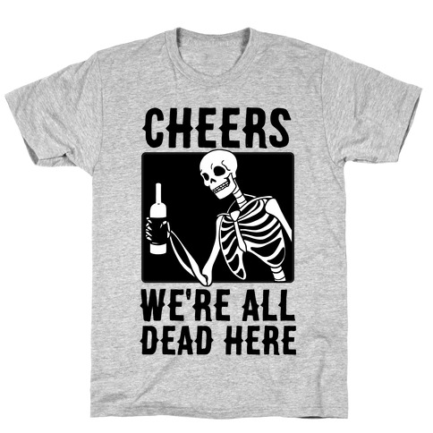 Cheers, We're All Dead Here T-Shirt