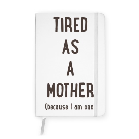 Tired As A Mother (because I am one) Notebook
