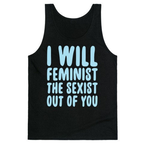I Will Feminist The Sexist Out Of You Tank Top